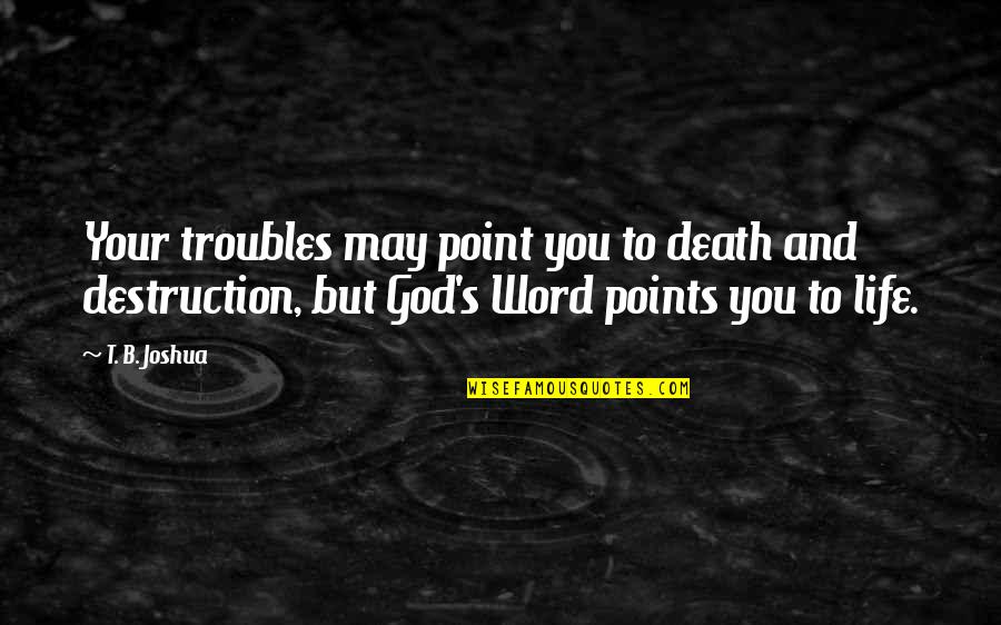 Death And God Quotes By T. B. Joshua: Your troubles may point you to death and