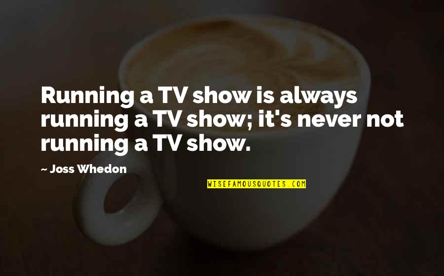 Death And Good Memories Quotes By Joss Whedon: Running a TV show is always running a