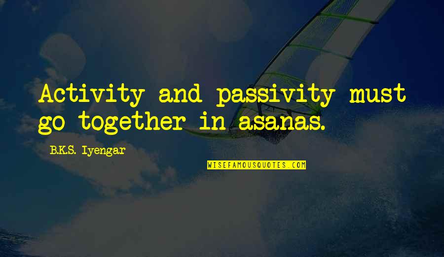 Death And Goodbye Quotes By B.K.S. Iyengar: Activity and passivity must go together in asanas.