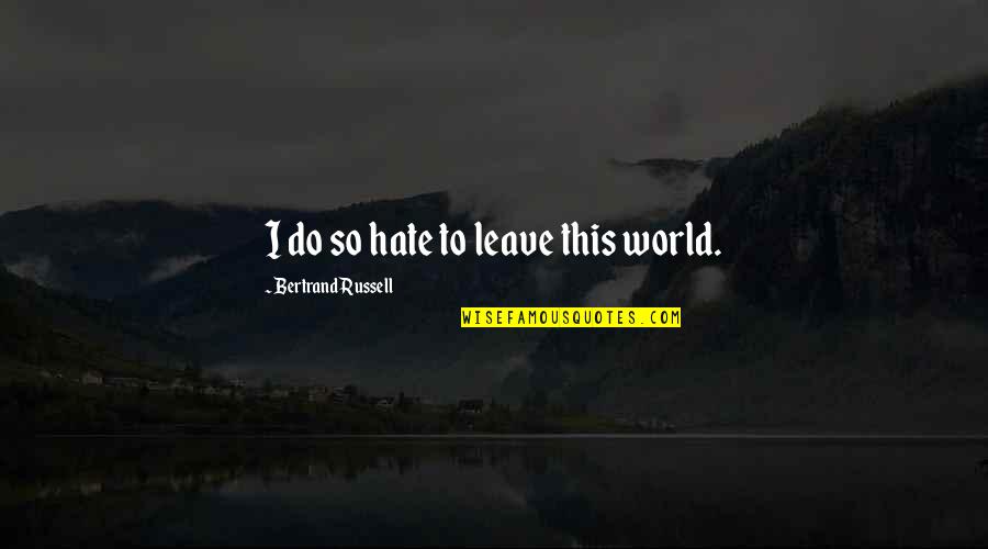 Death And Hate Quotes By Bertrand Russell: I do so hate to leave this world.