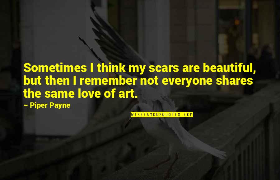 Death And Hate Quotes By Piper Payne: Sometimes I think my scars are beautiful, but