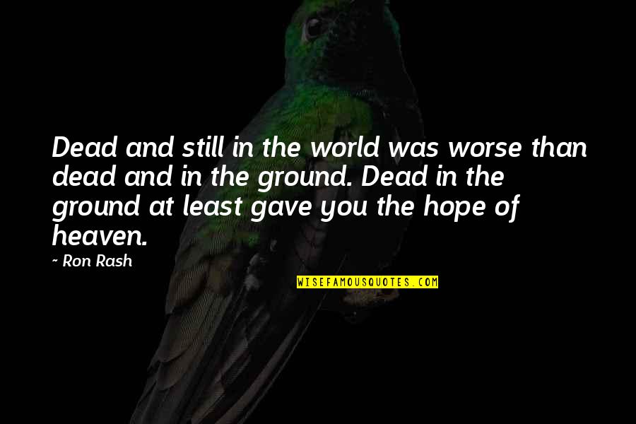 Death And Hope Quotes By Ron Rash: Dead and still in the world was worse