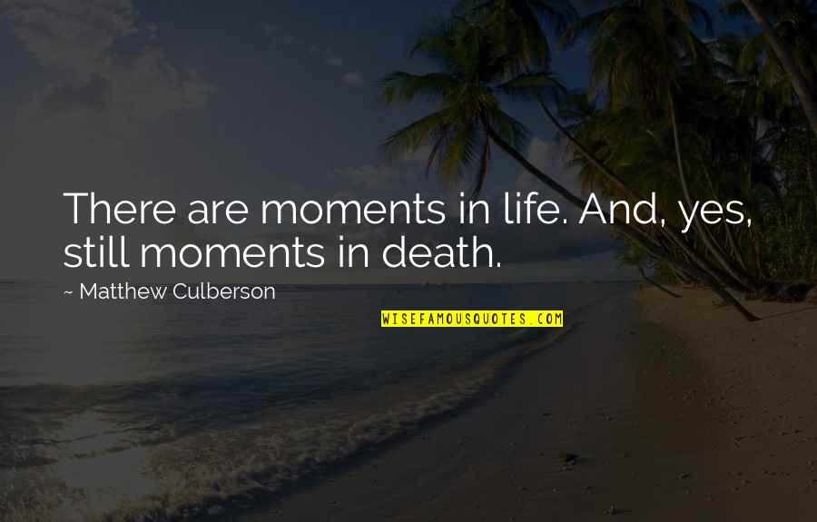 Death And Life After Quotes By Matthew Culberson: There are moments in life. And, yes, still