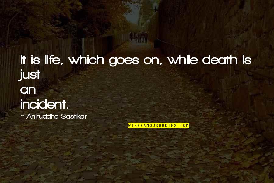 Death And Life Goes On Quotes By Aniruddha Sastikar: It is life, which goes on, while death