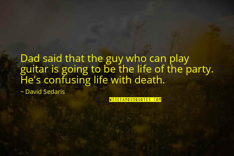 Death And Life Going On Quotes By David Sedaris: Dad said that the guy who can play Death And Life Going On Quotes By David Sedaris: Dad said that the guy who can play