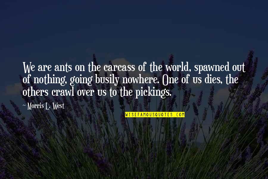 Death And Life Going On Quotes By Morris L. West: We are ants on the carcass of the Death And Life Going On Quotes By Morris L. West: We are ants on the carcass of the