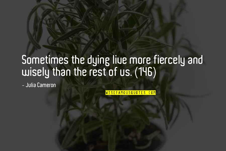 Death And Life Quotes By Julia Cameron: Sometimes the dying live more fiercely and wisely
