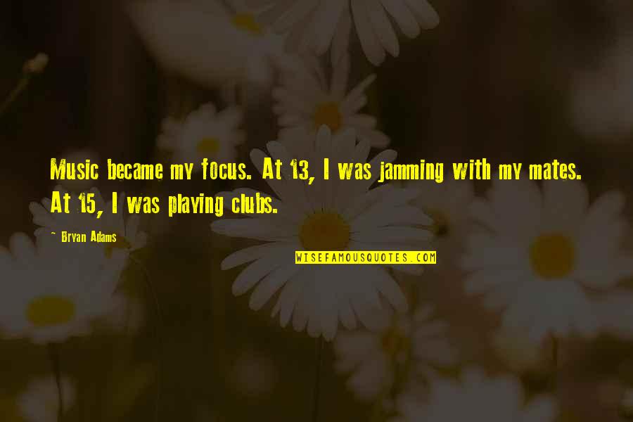 Death And Living Life To The Fullest Quotes By Bryan Adams: Music became my focus. At 13, I was