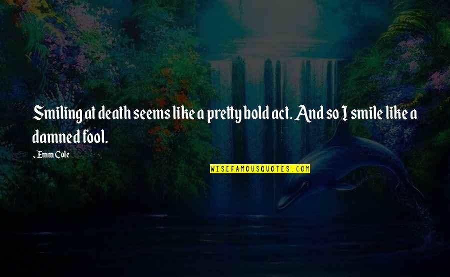 Death And Living Life To The Fullest Quotes By Emm Cole: Smiling at death seems like a pretty bold