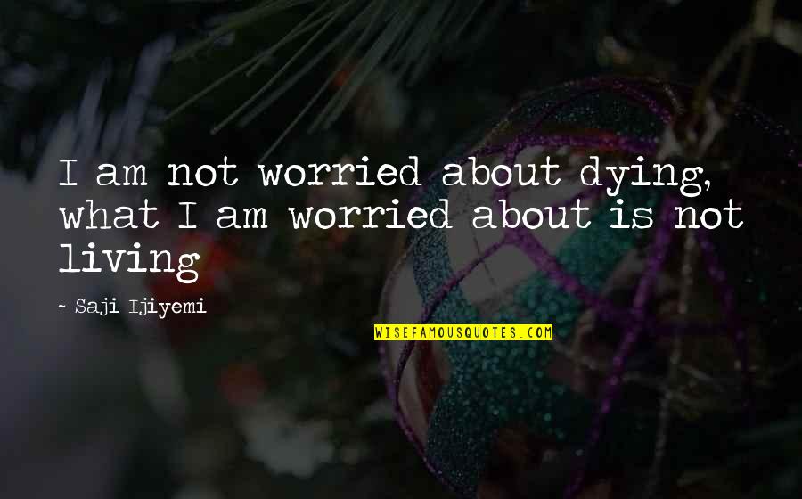 Death And Living Life To The Fullest Quotes By Saji Ijiyemi: I am not worried about dying, what I