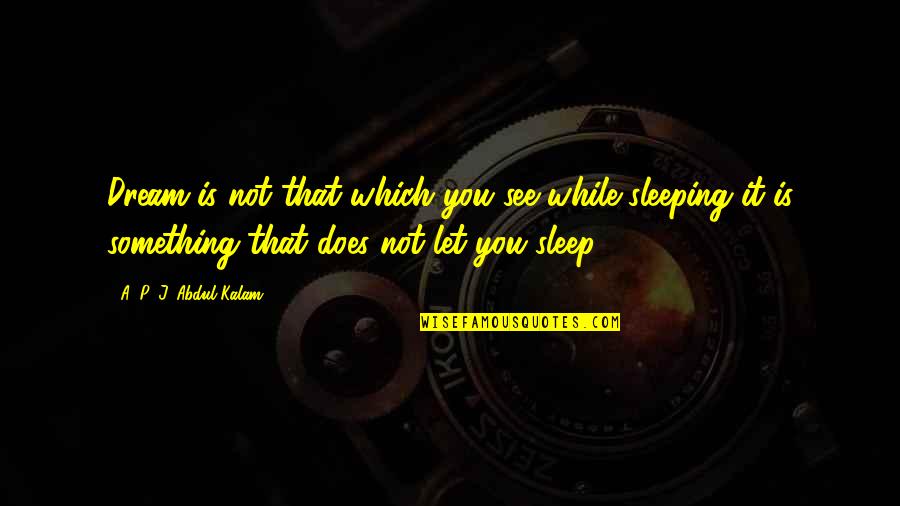 Death And Loss Of A Loved One Quotes By A. P. J. Abdul Kalam: Dream is not that which you see while Death And Loss Of A Loved One Quotes By A. P. J. Abdul Kalam: Dream is not that which you see while