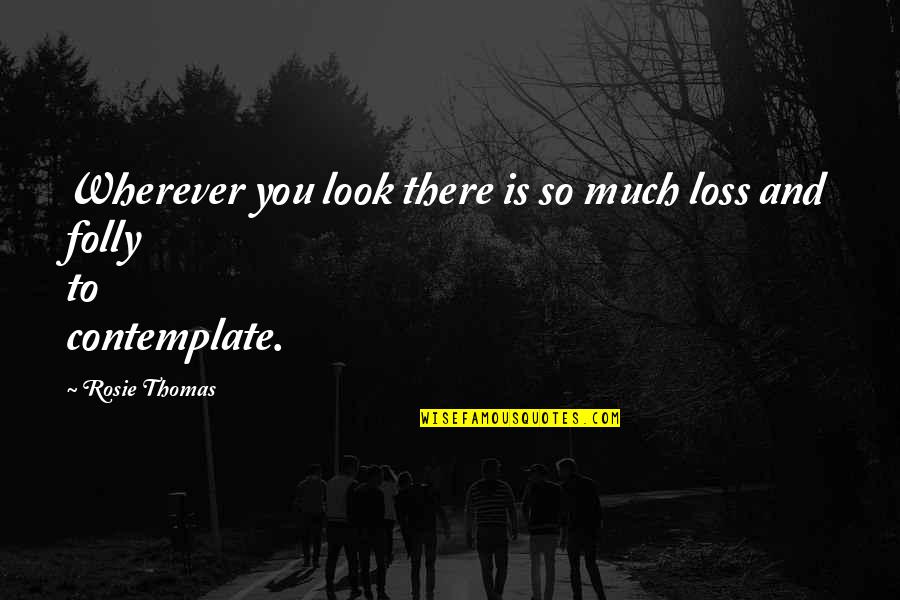 Death And Loss Quotes By Rosie Thomas: Wherever you look there is so much loss