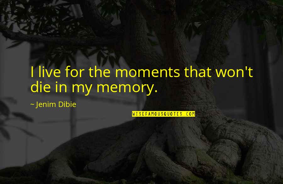 Death And Memories Quotes By Jenim Dibie: I live for the moments that won't die