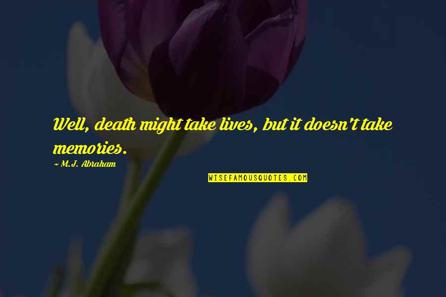 Death And Memories Quotes By M.J. Abraham: Well, death might take lives, but it doesn't Death And Memories Quotes By M.J. Abraham: Well, death might take lives, but it doesn't