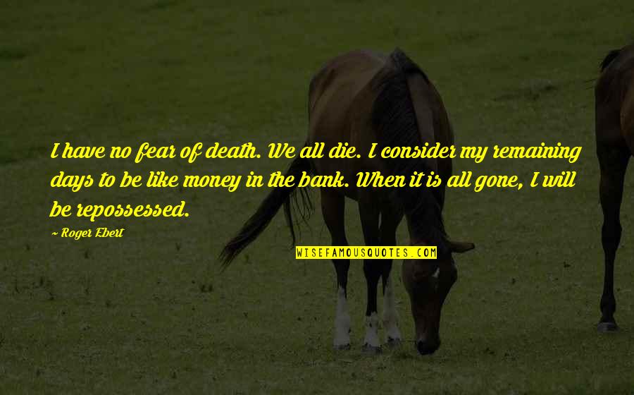 Death And Money Quotes By Roger Ebert: I have no fear of death. We all