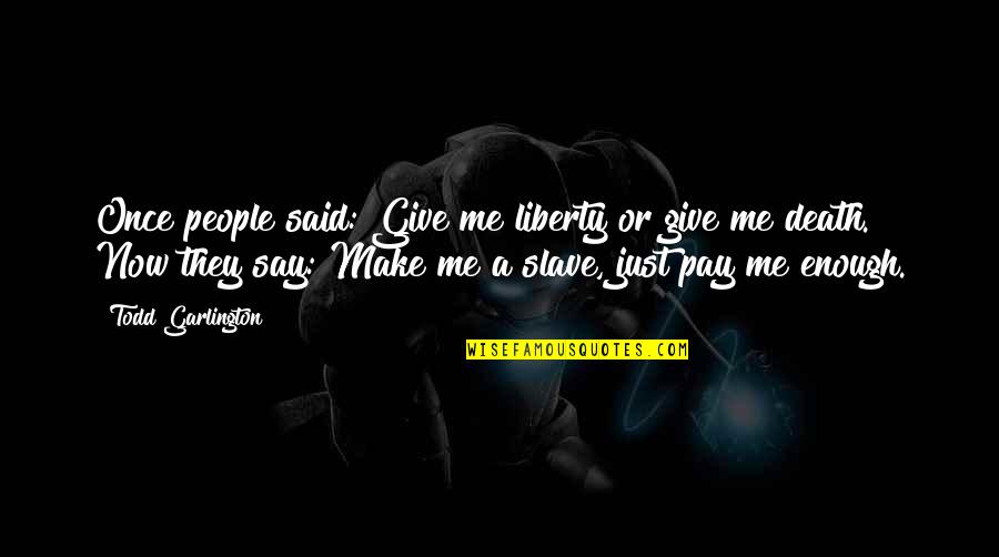 Death And Money Quotes By Todd Garlington: Once people said: Give me liberty or give