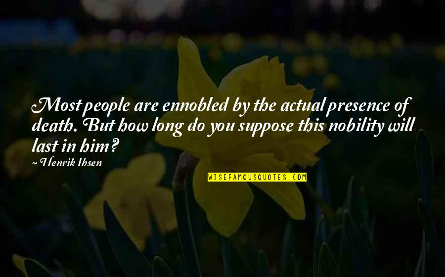 Death And Mourning Quotes By Henrik Ibsen: Most people are ennobled by the actual presence Death And Mourning Quotes By Henrik Ibsen: Most people are ennobled by the actual presence