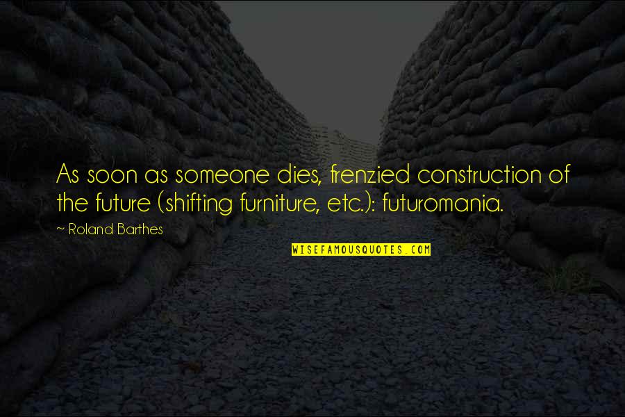 Death And Mourning Quotes By Roland Barthes: As soon as someone dies, frenzied construction of Death And Mourning Quotes By Roland Barthes: As soon as someone dies, frenzied construction of