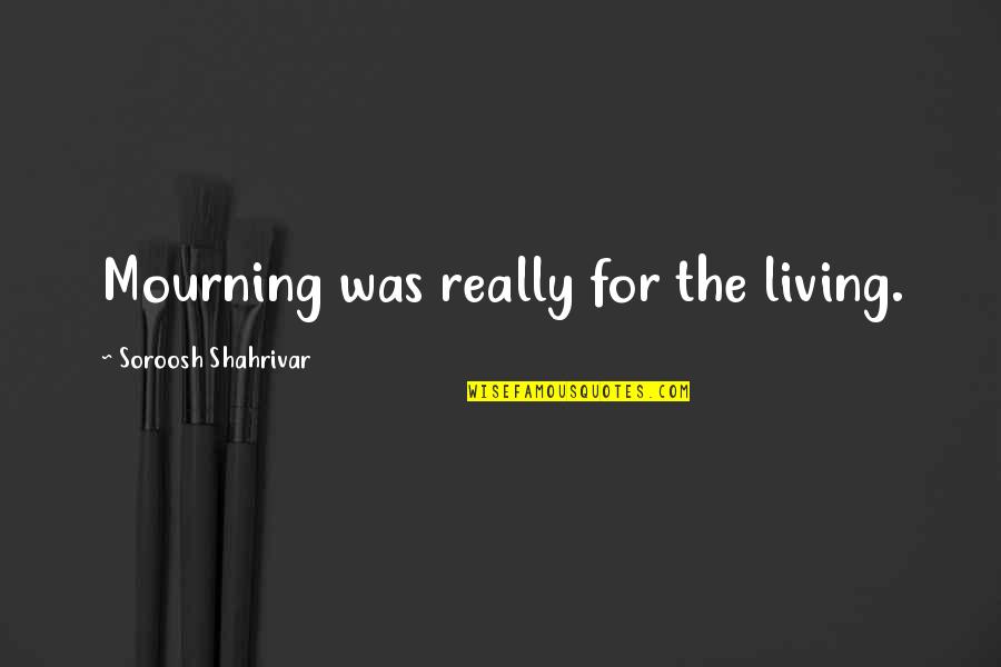 Death And Mourning Quotes By Soroosh Shahrivar: Mourning was really for the living. Death And Mourning Quotes By Soroosh Shahrivar: Mourning was really for the living.