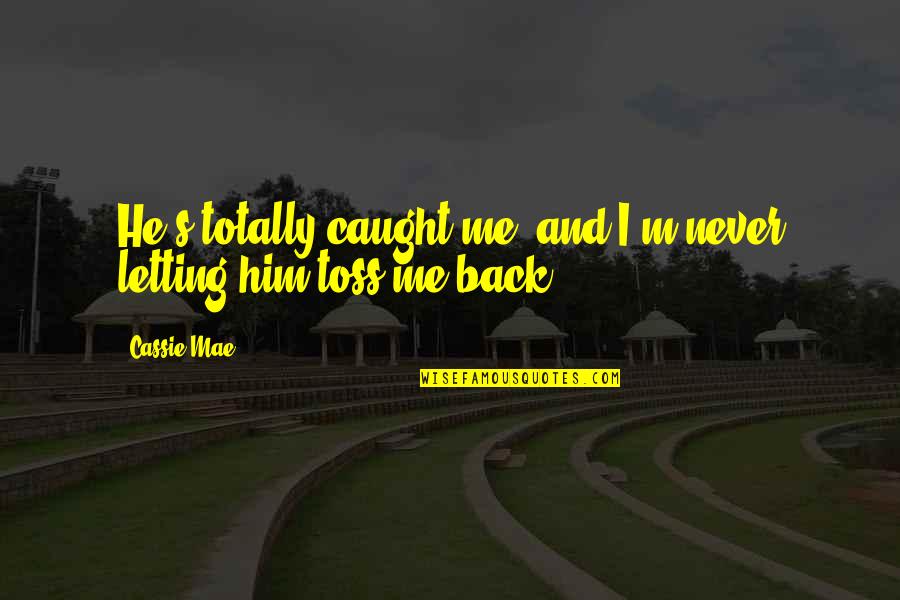 Death And Not Saying Goodbye Quotes By Cassie Mae: He's totally caught me, and I'm never letting