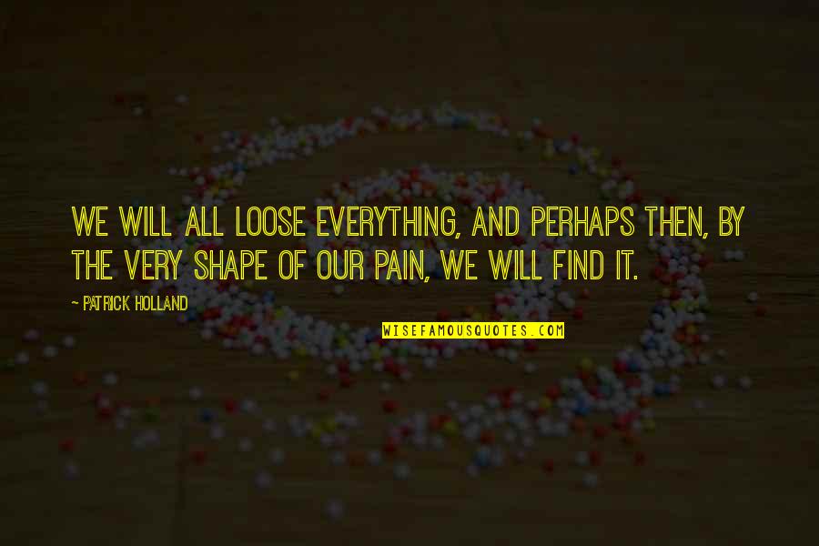 Death And Pain Quotes By Patrick Holland: We will all loose everything, and perhaps then,