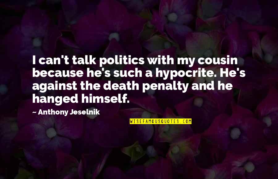 Death And Politics Quotes By Anthony Jeselnik: I can't talk politics with my cousin because