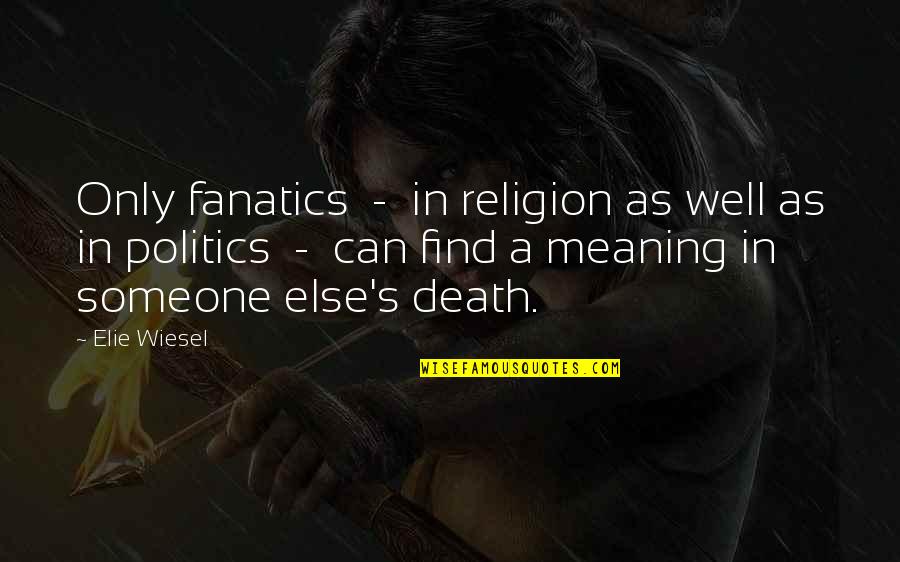 Death And Politics Quotes By Elie Wiesel: Only fanatics - in religion as well as