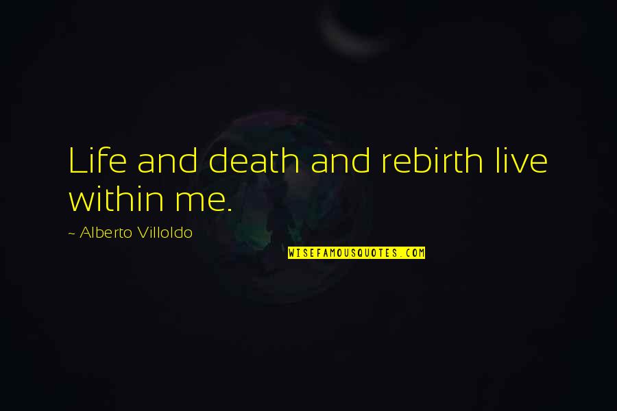 Death And Rebirth Quotes By Alberto Villoldo: Life and death and rebirth live within me. Death And Rebirth Quotes By Alberto Villoldo: Life and death and rebirth live within me.