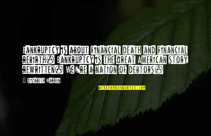 Death And Rebirth Quotes By Elizabeth Warren: Bankruptcy is about financial death and financial rebirth. Death And Rebirth Quotes By Elizabeth Warren: Bankruptcy is about financial death and financial rebirth.