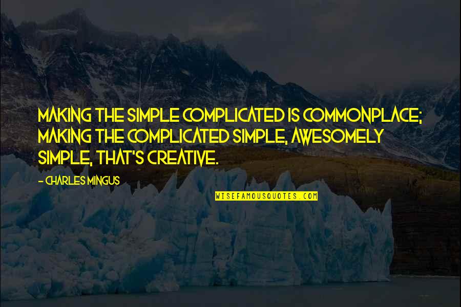 Death And Saying Goodbye Quotes By Charles Mingus: Making the simple complicated is commonplace; making the