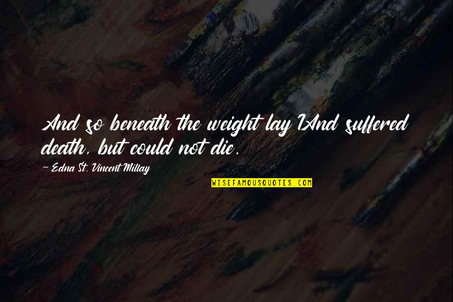 Death And Suffering Quotes By Edna St. Vincent Millay: And so beneath the weight lay IAnd suffered