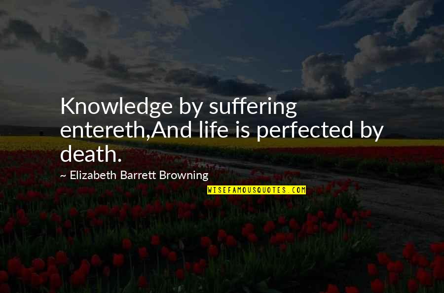 Death And Suffering Quotes By Elizabeth Barrett Browning: Knowledge by suffering entereth,And life is perfected by
