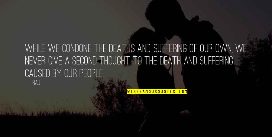 Death And Suffering Quotes By Raj: While we condone the deaths and suffering of