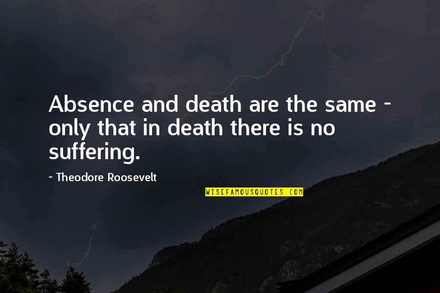 Death And Suffering Quotes By Theodore Roosevelt: Absence and death are the same - only