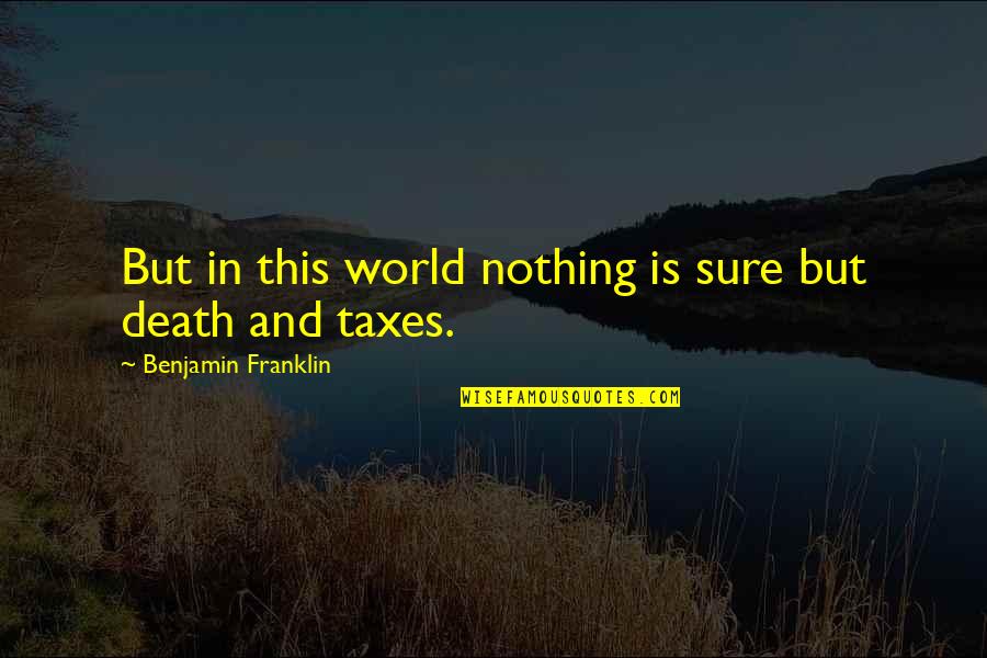 Death And Taxes Quotes By Benjamin Franklin: But in this world nothing is sure but