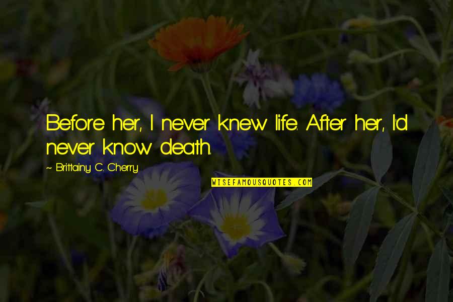 Death And The After Life Quotes By Brittainy C. Cherry: Before her, I never knew life. After her,