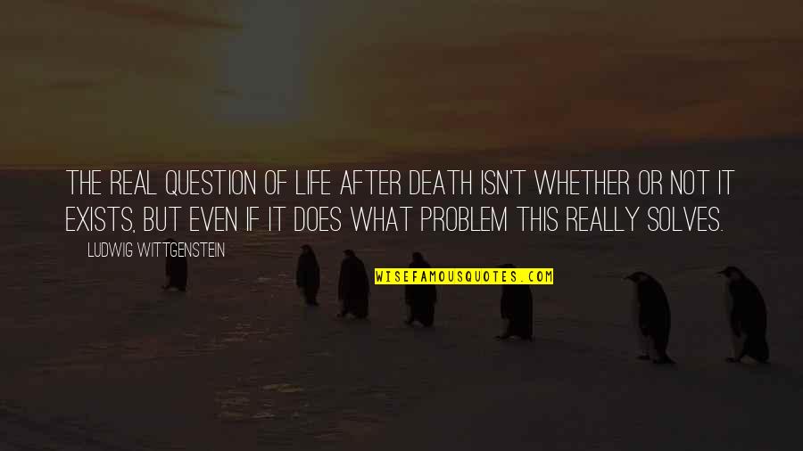 Death And The After Life Quotes By Ludwig Wittgenstein: The real question of life after death isn't