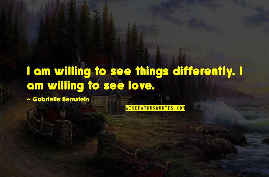 Death And The Present Moment Quotes By Gabrielle Bernstein: I am willing to see things differently. I