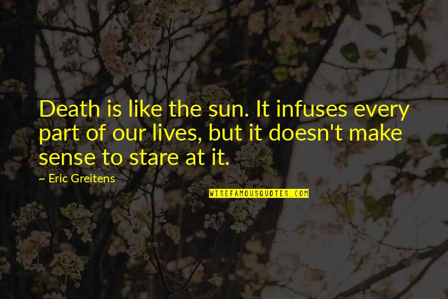 Death And The Sun Quotes By Eric Greitens: Death is like the sun. It infuses every