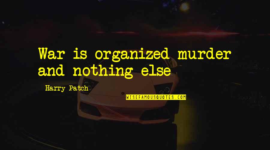 Death And War Quotes By Harry Patch: War is organized murder and nothing else