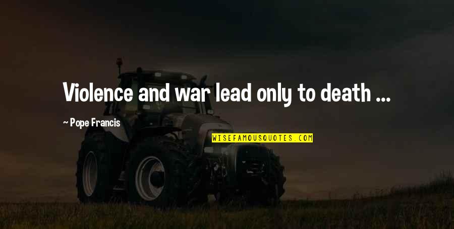Death And War Quotes By Pope Francis: Violence and war lead only to death ...