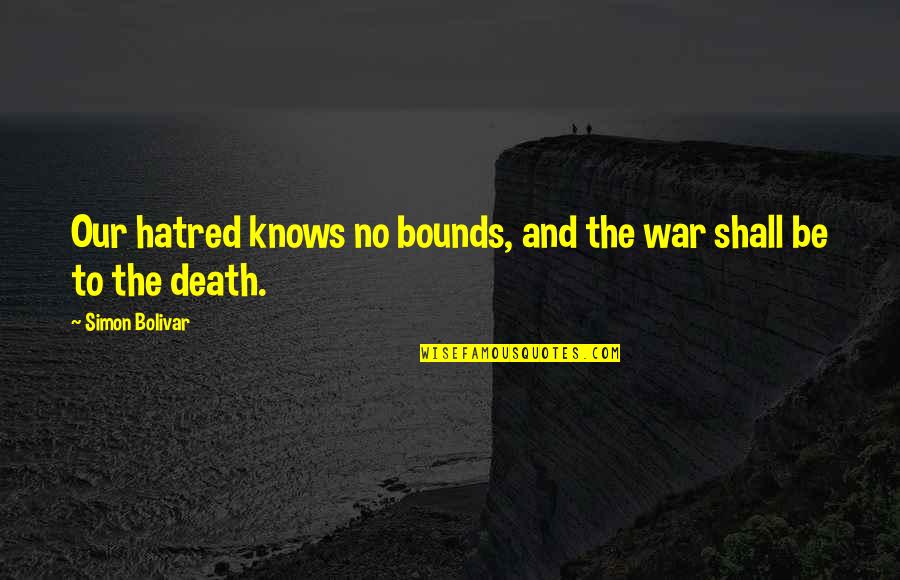 Death And War Quotes By Simon Bolivar: Our hatred knows no bounds, and the war