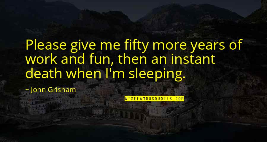 Death And Work Quotes By John Grisham: Please give me fifty more years of work