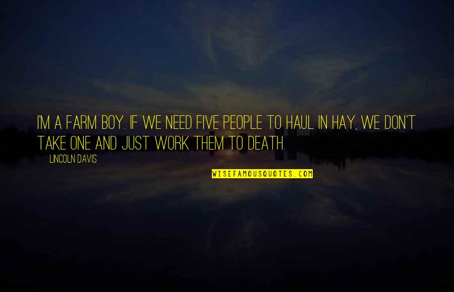 Death And Work Quotes By Lincoln Davis: I'm a farm boy. If we need five Death And Work Quotes By Lincoln Davis: I'm a farm boy. If we need five