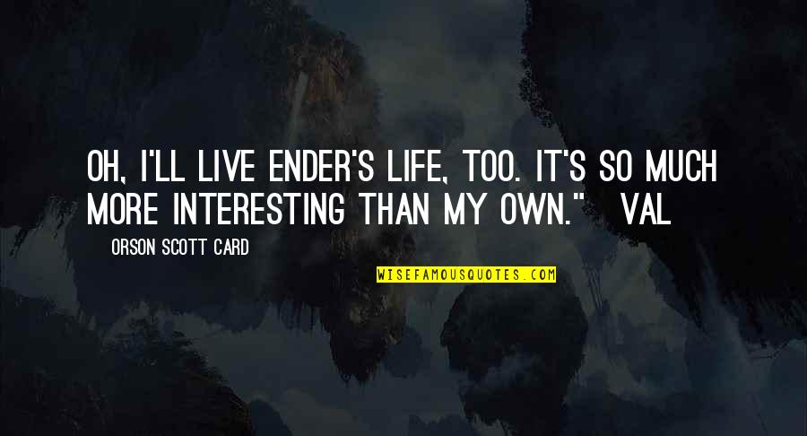 Death At Young Age Quotes By Orson Scott Card: Oh, I'll live Ender's life, too. It's so