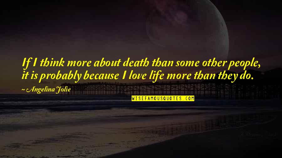 Death Because Of Love Quotes By Angelina Jolie: If I think more about death than some
