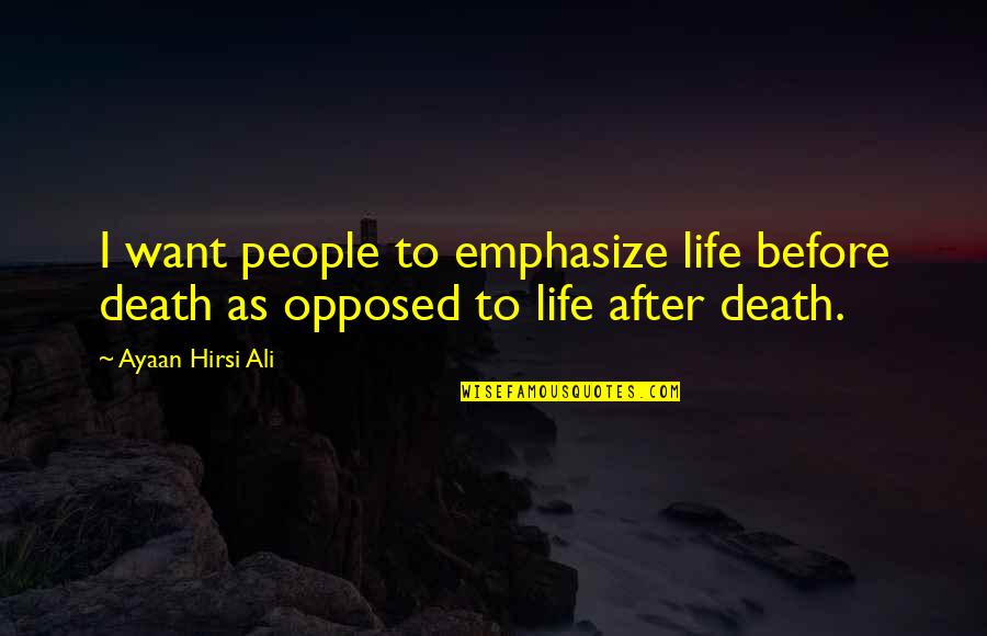 Death Before Life Quotes By Ayaan Hirsi Ali: I want people to emphasize life before death