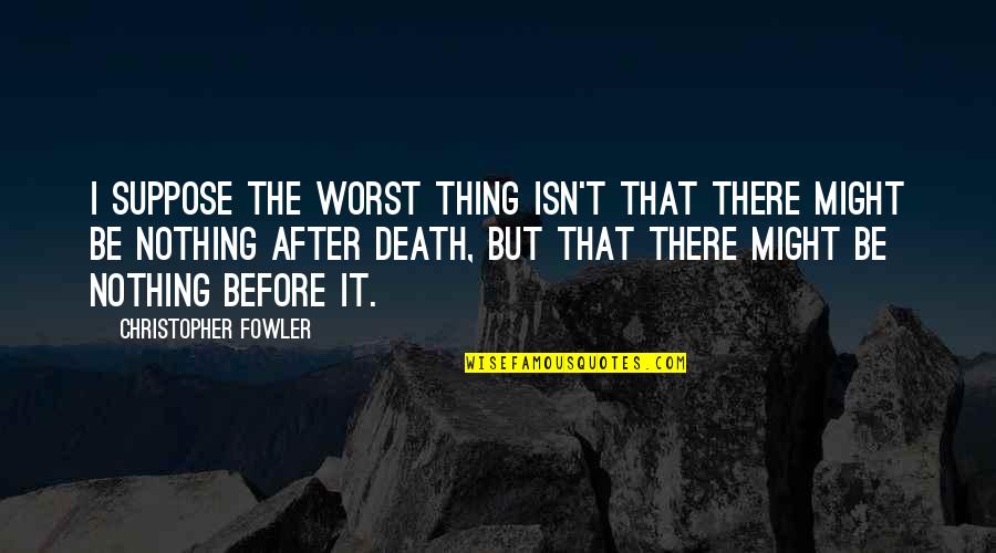 Death Before Life Quotes By Christopher Fowler: I suppose the worst thing isn't that there