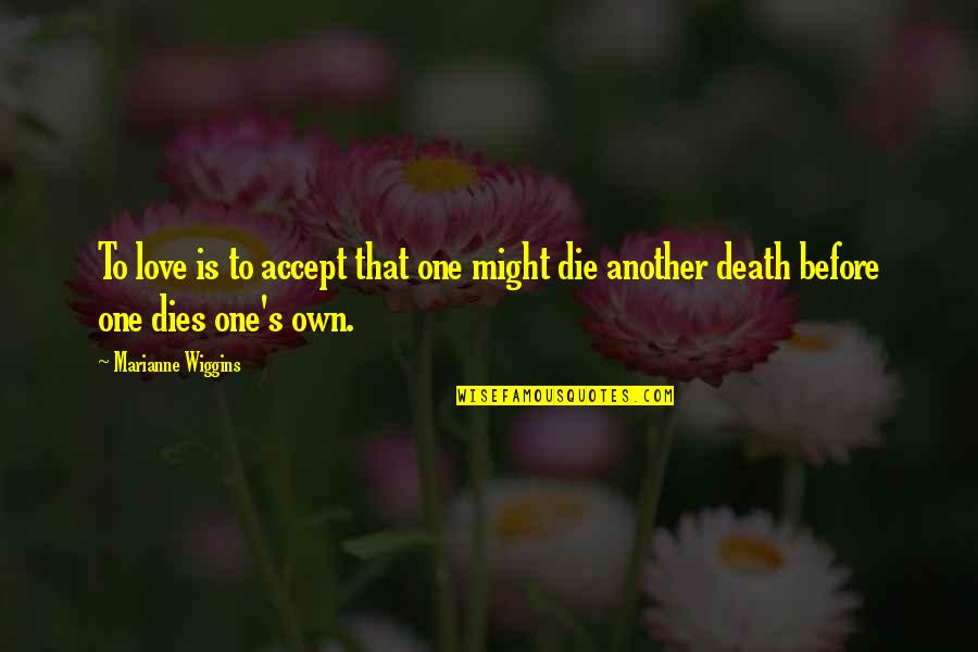 Death Before Quotes By Marianne Wiggins: To love is to accept that one might