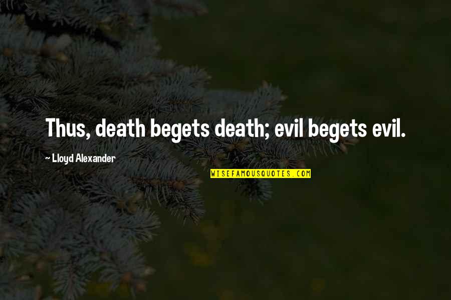 Death Begets Death Begets Death Quotes By Lloyd Alexander: Thus, death begets death; evil begets evil.